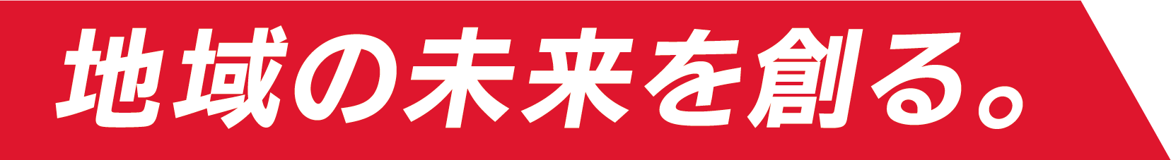 地域の未来を創る。