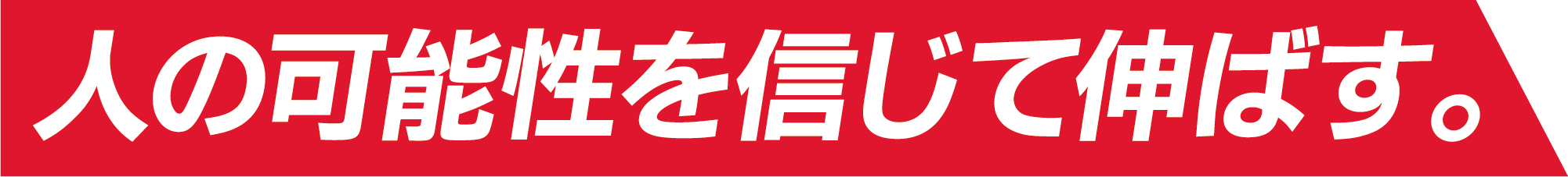 人の可能性を信じて伸ばす。