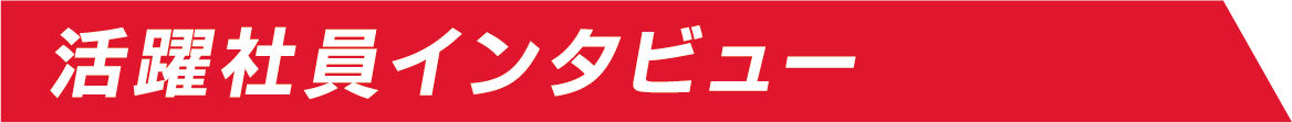 活躍社員インタビュー