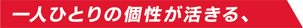 一人ひとりの個性が活きる、