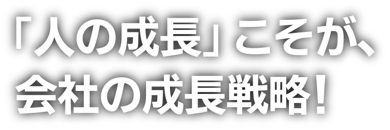「人の成長」こそが、会社の成長戦略！